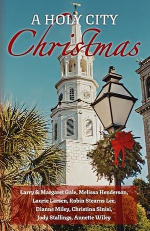 A Holy City Christmas: Charleston Holiday Tales by Dianne Miley, Christina Sinisi, Laurie Larsen, Laurie Larsen