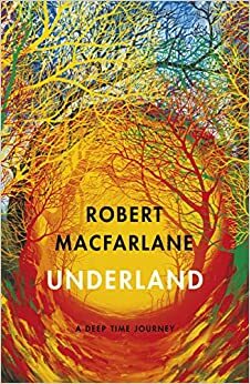 Underland: A Deep Time Journey by Robert Macfarlane
