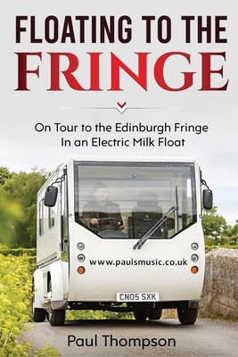 Floating to the Fringe: On Tour to the Edinburgh Fringe in an Electric Milk Float by Paul Thompson