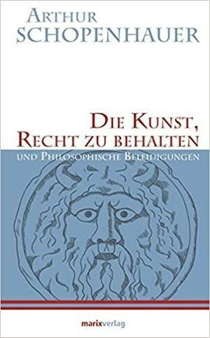 Die Kunst, Recht zu behalten: und Philosophische Beleidigungen. by Arthur Schopenhauer