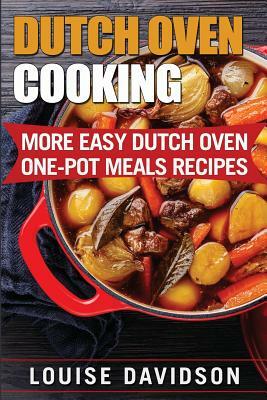 Dutch Oven Cooking: More Easy Dutch Oven One-Pot Meal Recipes by Louise Davidson