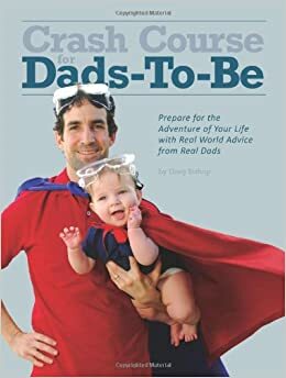 Crash Course for Dads-To-Be: Prepare for the Adventure of Your Life with Real World Advice from Real Dads by Greg Bishop