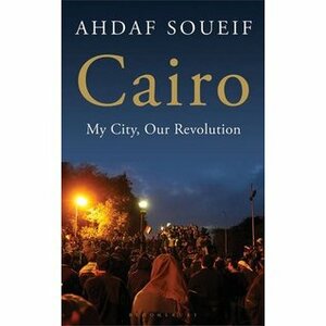 Cairo: My City, Our Revolution by Ahdaf Soueif