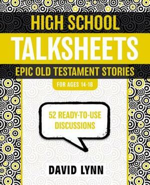 High School Talksheets: Epic Old Testament Stories: 52 Ready-To-Use Discussions by David Lynn
