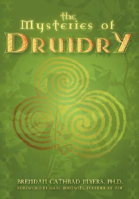 The Mysteries of Druidry: Celtic Mysticism, Theory, and Practice by Brendan Cathbad Myers, Brendan Cathbad Myers, Isaac Bonewits