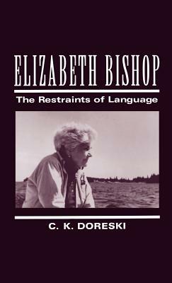 Elizabeth Bishop: The Restraints of Language by C.K. Doreski