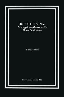 Out of the Shtetl: Making Jews Modern in the Polish Borderlands by Nancy Sinkoff