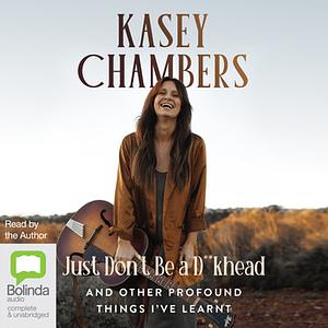 Just Don't Be a D**khead: And Other Profound Things I've Learnt by Kasey Chambers