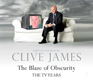 The Blaze of Obscurity by Clive James