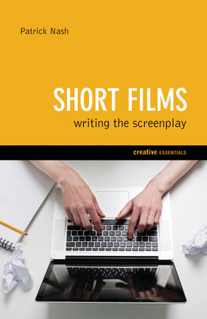 Short Films: Writing the Screenplay by Patrick Nash