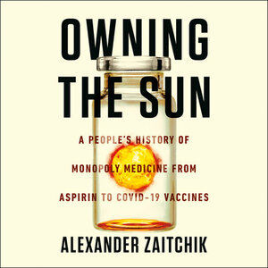 Owning the Sun: A People's History of Monopoly Medicine from Aspirin to COVID-19 Vaccines by Alexander Zaitchik