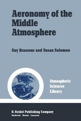 Aeronomy of the Middle Atmosphere: Chemistry and Physics of the Stratosphere and Mesosphere by Guy Brasseur