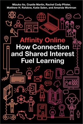 Affinity Online: How Connection and Shared Interest Fuel Learning by Rachel Cody Pfister, Mizuko Ito, Crystle Martin