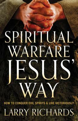 Spiritual Warfare Jesus' Way: How to Conquer Evil Spirits and Live Victoriously by Larry Richards