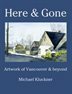 Here and Gone: Artwork of Vancouver & Beyond by Michael Kluckner