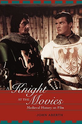 A Knight at the Movies: Medieval History on Film by John Aberth