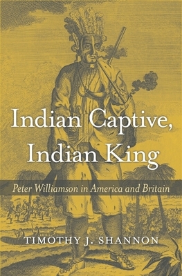 Indian Captive, Indian King: Peter Williamson in America and Britain by Timothy J. Shannon