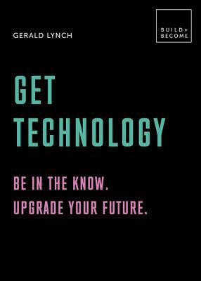 Get Technology: Be in the Know. Upgrade Your Future: 20 Thought-Provoking Lessons by Gerald Lynch