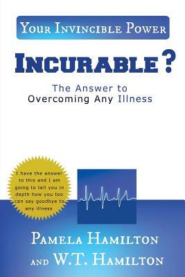 Incurable ?: The Answer to Overcoming Any Illness by W. T. Hamilton, Pamela Hamilton