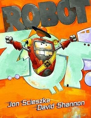 Robot Zot! by David Shannon, Jon Scieszka