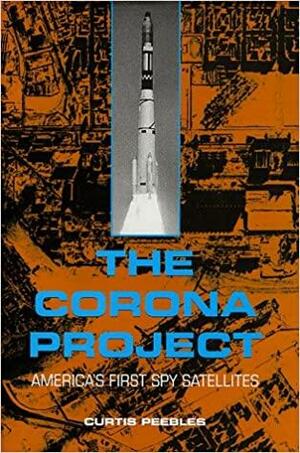 The Corona Project: America's First Spy Satellites by Curtis Peebles