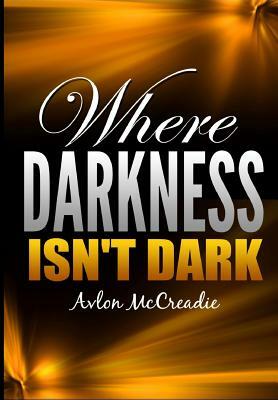 Where Darkness Isn't Dark by Avlon McCreadie