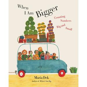 When I Am Bigger: Counting Numbers Big and Small by Maria Dek