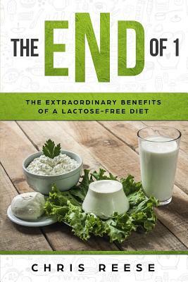 The End of 1: The Extraordinary Benefits of a Lactose-Free Diet by Chris Reese