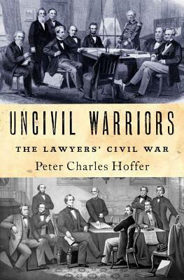 Uncivil Warriors: The Lawyers' Civil War by Peter Hoffer