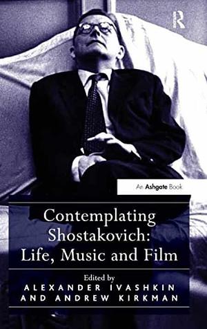 Contemplating Shostakovich: Life, Music and Film by Andrew Kirkman, Alexander Ivashkin