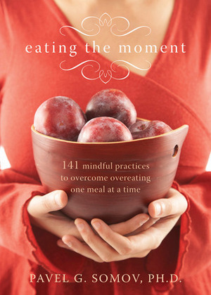 Eating the Moment: 141 Mindful Practices to Overcome Overeating One Meal at a Time by Pavel Somov