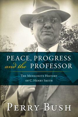 Peace, Progress, and the Professor: The Mennonite History of C. Henry Smith-Hardcover by Perry Bush