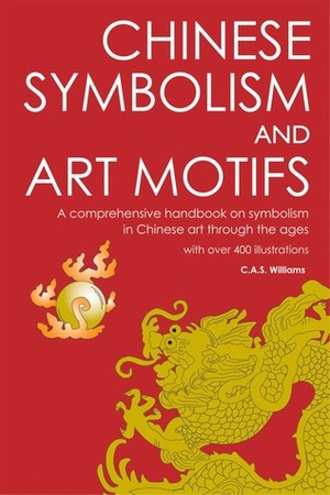 Chinese Symbolism and Art Motifs: A Comprehensive Handbook on Symbolism in Chinese Art through the Ages by Terence Barrow, C.A.S. Williams