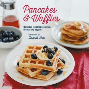 Pancakes and Waffles: Delicious Ideas for Breakfast, Brunch and Beyond by Hannah Miles