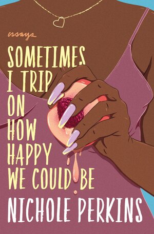 Sometimes I Trip On How Happy We Could Be by Nichole Perkins