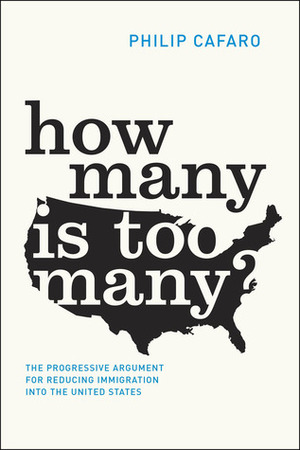 How Many Is Too Many?: The Progressive Argument for Reducing Immigration into the United States by Philip Cafaro