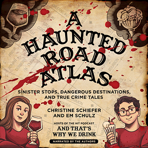 A Haunted Road Atlas: Sinister Stops, Dangerous Destinations, and True Crime Tales by Em Schulz, Christine Schiefer