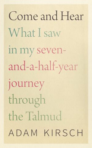 Come and Hear: What I Saw in My Seven-and-a-Half-Year Journey through the Talmud by Adam Kirsch