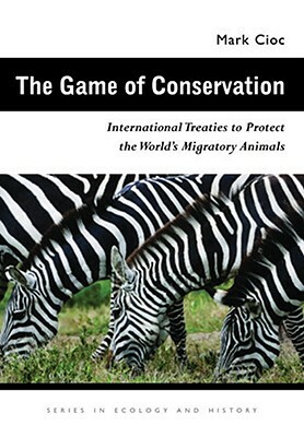 The Game of Conservation: International Treaties to Protect the World's Migratory Animals by Mark Cioc