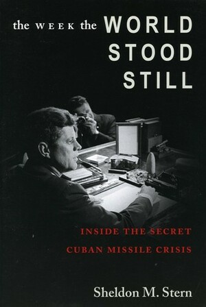 The Week the World Stood Still: Inside the Secret Cuban Missile Crisis by Sheldon M. Stern