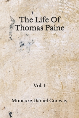 The Life Of Thomas Paine: (Aberdeen Classics Collection) Vol. 1 by Moncure Daniel Conway