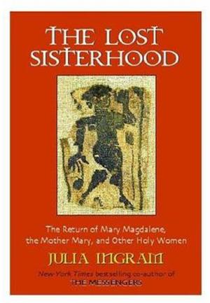 The Lost Sisterhood: The Return of Mary Magdalene, the Mother Mary, and Other Holy Women by Julia Ingram, G.W. Hardin
