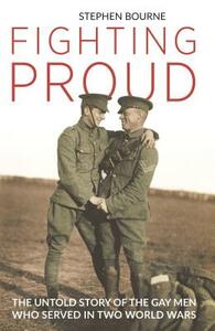 Fighting Proud: The Untold Story of the Gay Men Who Served in Two World Wars by Stephen Bourne