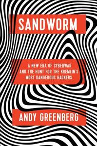 Sandworm: A New Era of Cyberwar and the Hunt for the Kremlin's Most Dangerous Hackers by Andy Greenberg