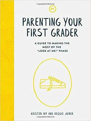Parenting Your First Grader: A Guide to Making the Most of the Look at Me! Phase by Kristen Ivy, Reggie Joiner
