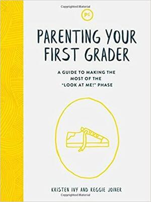 Parenting Your First Grader: A Guide to Making the Most of the Look at Me! Phase by Reggie Joiner, Kristen Ivy