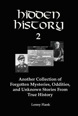 Hidden History 2: Another Collection of Forgotten Mysteries, Oddities, and Unknown Stories from True History by Lenny Flank