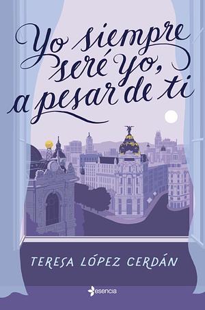 Yo siempre seré yo, a pesar de ti by Teresa López Cerdán