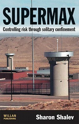 Supermax: Controlling Risk Through Solitary Confinement by Sharon Shalev