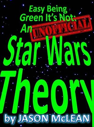 Easy Being Green It's Not: An Unofficial Star Wars Theory (Remastered) by Jason McLean
